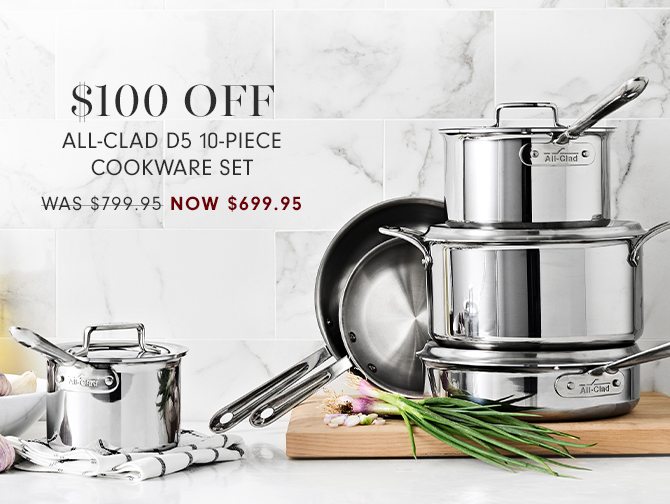 $100 OFF ALL-CLAD D5 10-PIECE COOKWARE SET - WAS $799.95 - NOW $699.95