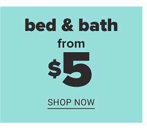 Bed & Bath from $5 - Shop Now