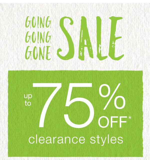 Going going gone sale. Up to 75% off* clearance styles.