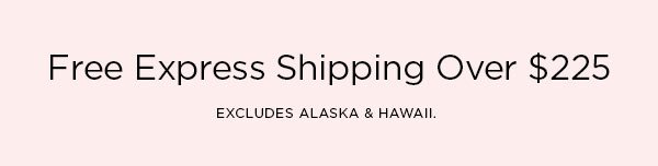 Free Express Shipping Over $225 EXCLUDES ALASKA & HAWAII.