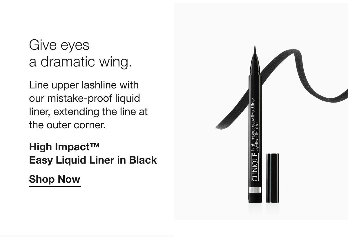 Give eyes a dramatic wing. Line upper lashline with our mistake-proof liquid liner, extending the line at the outer corner. High Impact™ Easy Liquid Liner in Black | Shop Now