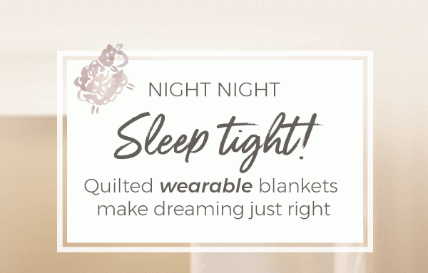 Night night sleep tight - Quilted wearable blankets make dreaming just right
