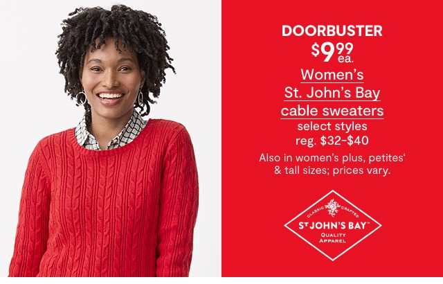 DOORBUSTER. $9.99 each Women's St. John's Bay cable sweaters, select styles, regular $32 to $40. Also in women's plus, petites' & tall sizes; prices vary.