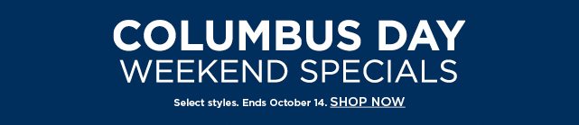 columbus day weekend specials. select styles. ends october 14. shop now.