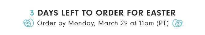 3 DAYS LEFT TO ORDER FOR EASTER - Order by Monday, March 29 at 11pm (PT)