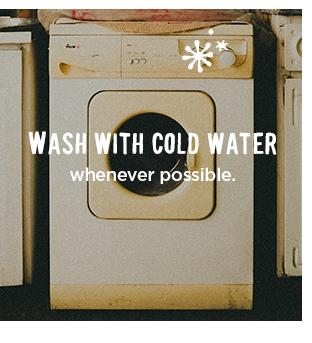 Wash with cold water whenever possible