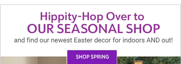 Hippity-Hop Over to Our Seasonal Shop and find our newest Easter decor for indoors AND out! Shop Spring