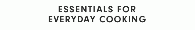 ESSENTIALS FOR EVERYDAY COOKING