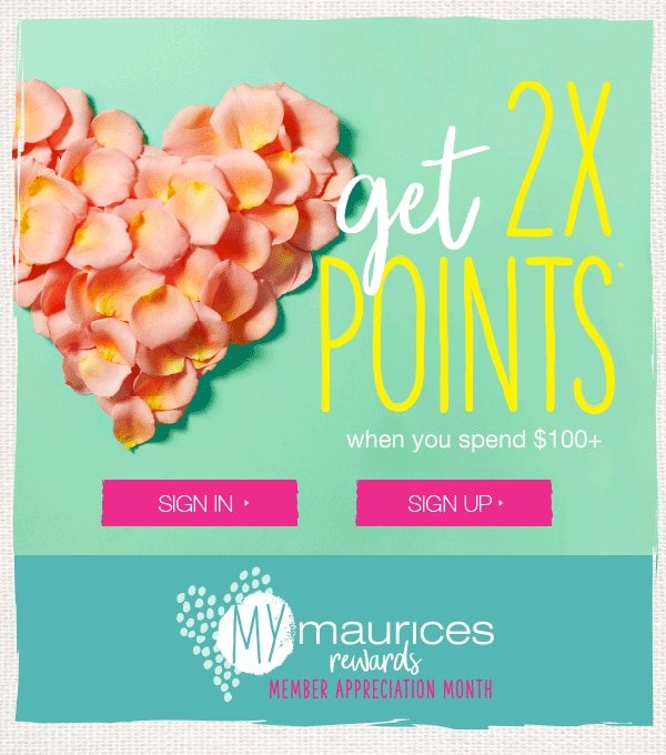 Get 2X points when you spend $100+. Sign in. Sign up. mymaurices rewards member appreciation month.