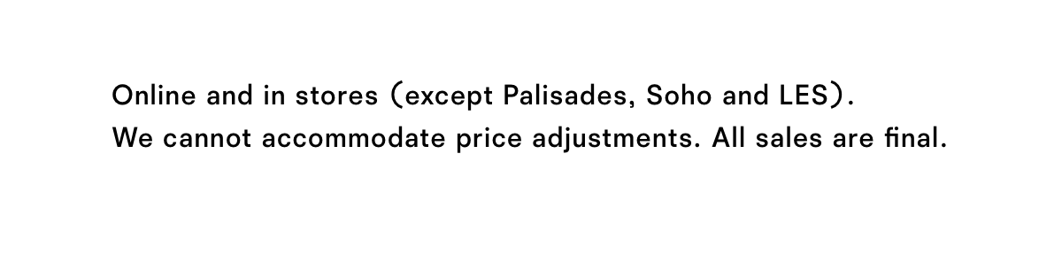 Online and in stores except Palisades, Soho and LES.