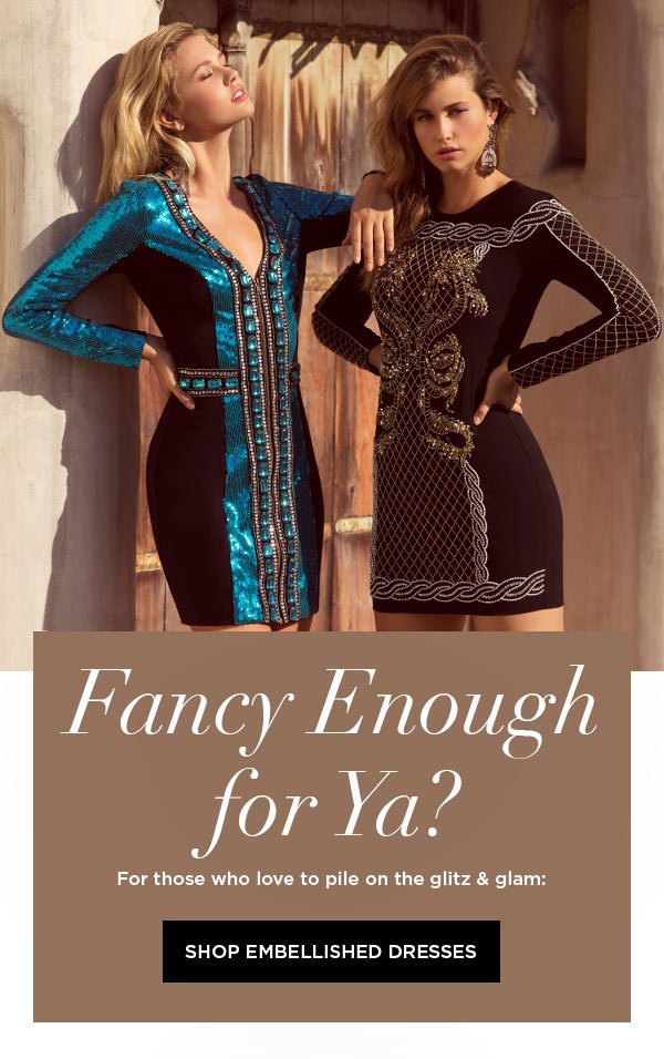 Fancy Enough for Ya? For those who love to pile on the glitz & glam: SHOP EMBELLISHED DRESSES >