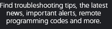 Find troubleshooting tips, the latest news, important alerts, remote programming codes and more.