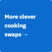 More clever cooking swaps →