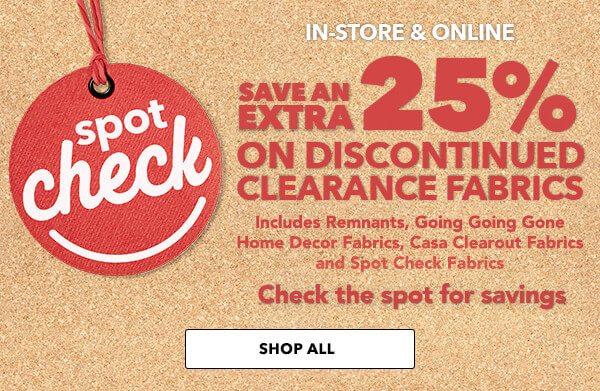 Save an extra 25% off on discontinued fabrics. Check the spot for savings. SHOP ALL.