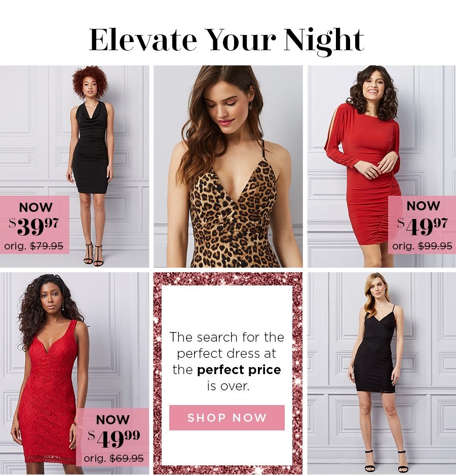 Elevate Your Night. The search for the perfect dress at the perfect price is over.