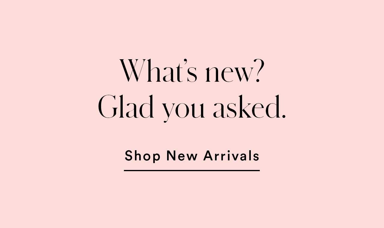 What’s new? Glad you asked. | Shop New Arrivals