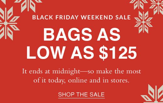 Black Friday Weekend Sale. Bags as low as $125. It ends at midnight - so make the most of it today, online and in stores. SHOP THE SALE