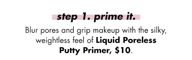 Step 1, blur pores and grip makeup with the silky, weightless feel of Liquid Poreless Putty Primer