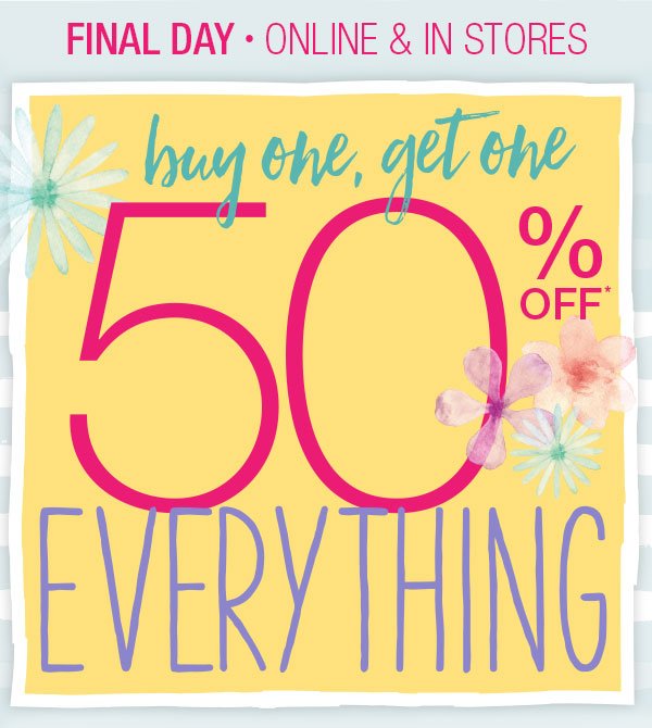 Final Day. Online & in stores. Buy one, get one 50% off* everything.