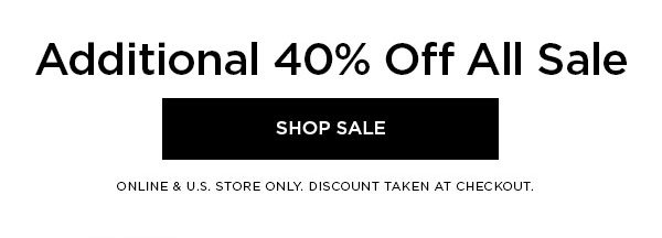 Additional 40% Off All Sale SHOP SALE > ONLINE & U.S. STORE ONLY. DISCOUNT TAKEN AT CHECKOUT.