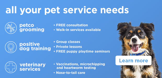 All your pet service neds: Petco Grooming, Positive dog training and verterinary services. Learn more >