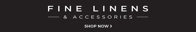 Fine linens & accessories shop now