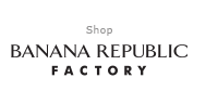 Visit our factory store | BANANA REPUBLIC FACTORY STORE