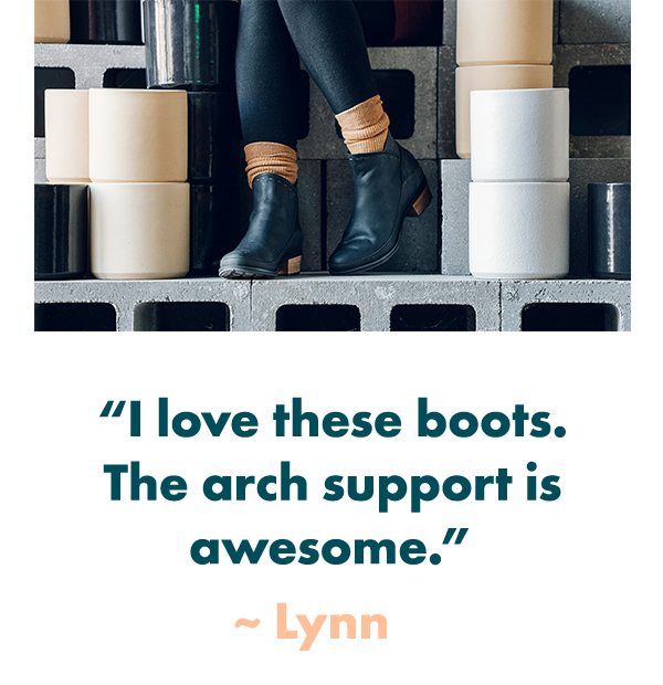 I love these boots. The arch support is awesome. - Lynn