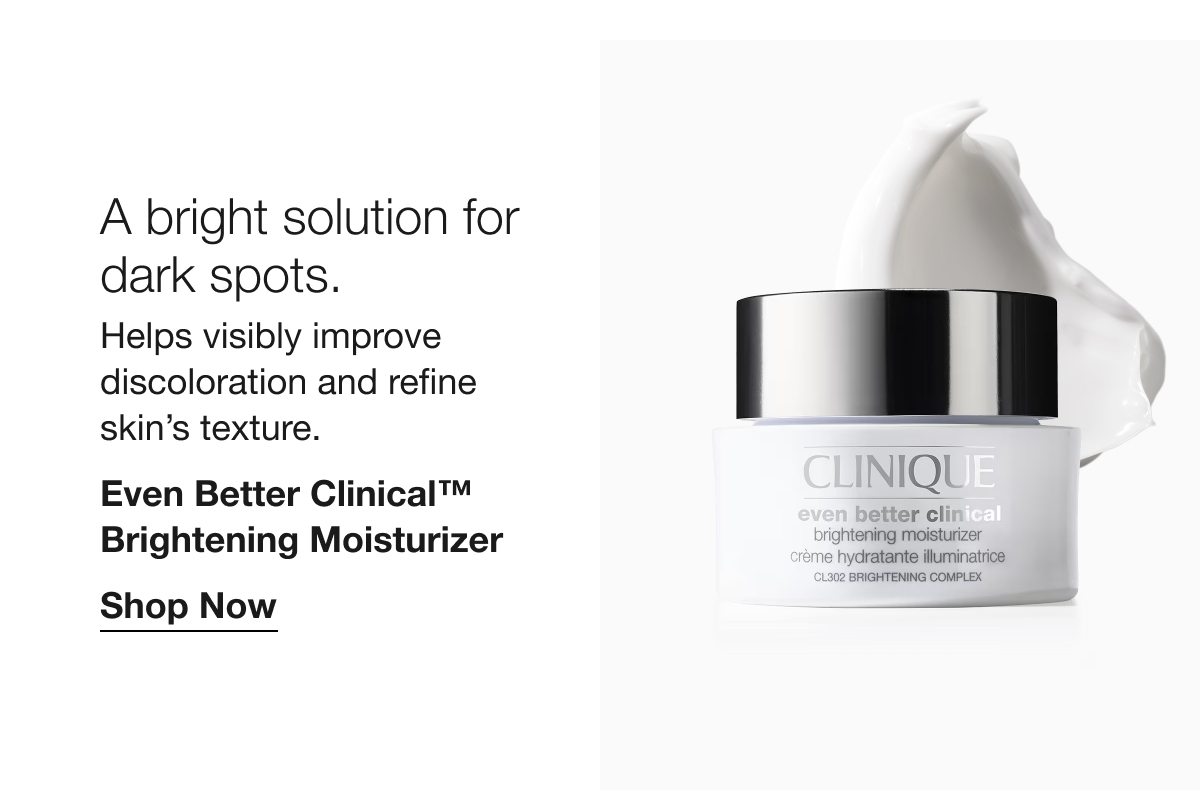 A bright solution for dark spots. Helps visibly improve discoloration and refine skin’s texture. Even Better Clinical TM Brightening Moisturizer Shop Now