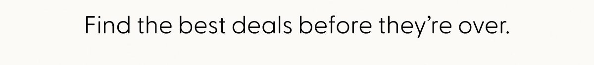 Find the best deals before they're over.