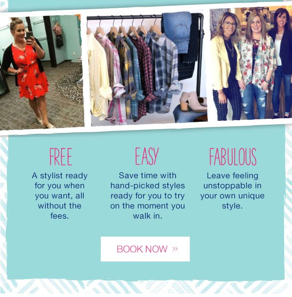 Free. A stylist ready for you when you want, all without the fees. Easy. Save time with hand-picked styles ready for you to try on the moment you walk in. Fabulous. Leave feeling unstoppable in your own unique style. Book now!