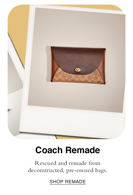 Coach Remade. Rescued and remade from deconstructed, pre-owned bags. SHOP REMADE