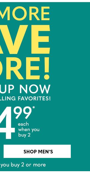 BUY MORE, SAVE MORE! styles from $14.99 each when you buy 2 - SHOP MEN'S