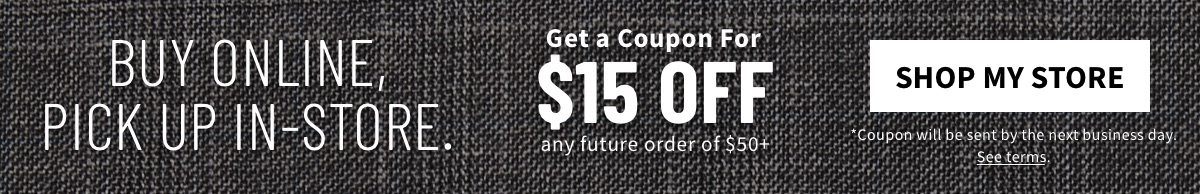 BUY ONLINE, PICK UP IN-STORE | Get a $15off on $50+ coupon for Any Future Order* - Shop My Store