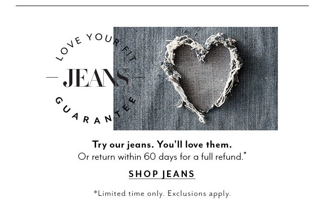 Try our jeans. You'll love them. ​Or return within 60 days for a full refund.*​ Free shipping + returns on full-price jeans. ​*Limited time only. Exclusions apply. SHOP JEANS​