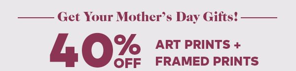 MOTHER'S DAY SALE! 40% OFF ART PRINTS + FRAMED PRINTS