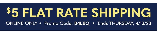 $5 FLAT RATE SHIPPING PROMO CODE: B4LBQ ENDS THURSDAY, 4/13/23