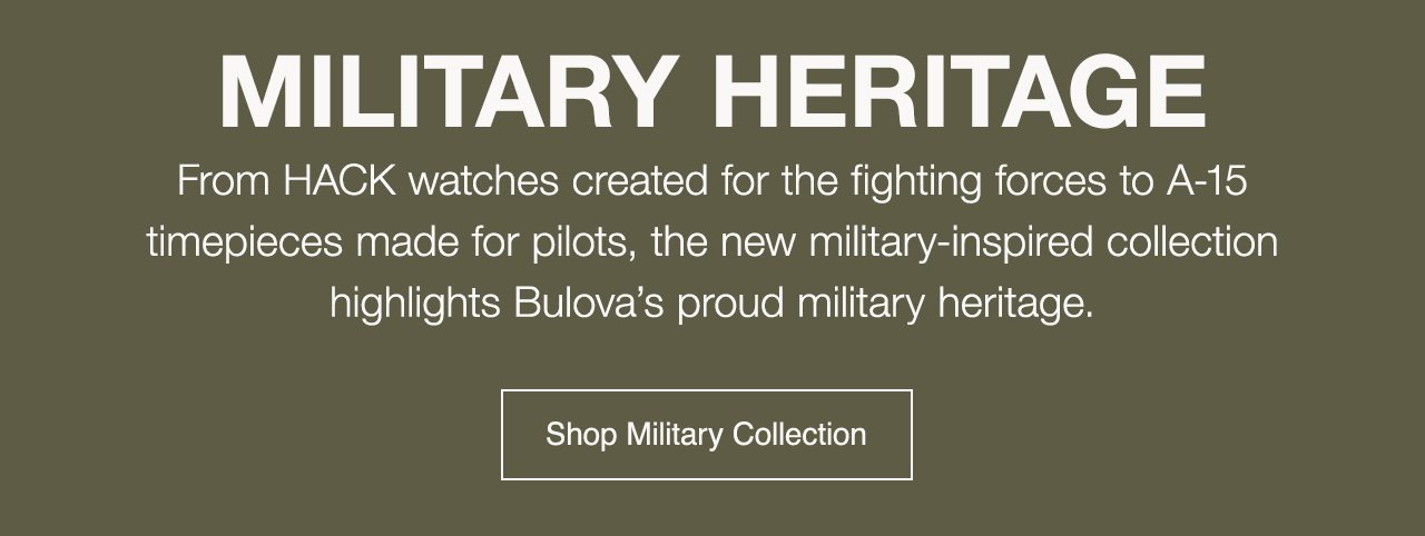 Military Heritage: From HACK watches created for the fighting forces to A-15timepieces made for pilots, the new military-inspired collection highlights Bulova’s proud military heritage. Shop Military Collection
