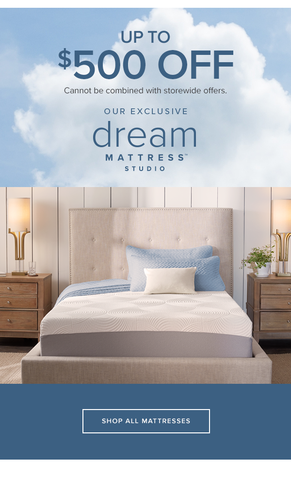 up to $500 off cannot be combined with storewide offers. our exclusive dream mattress studio. shop now