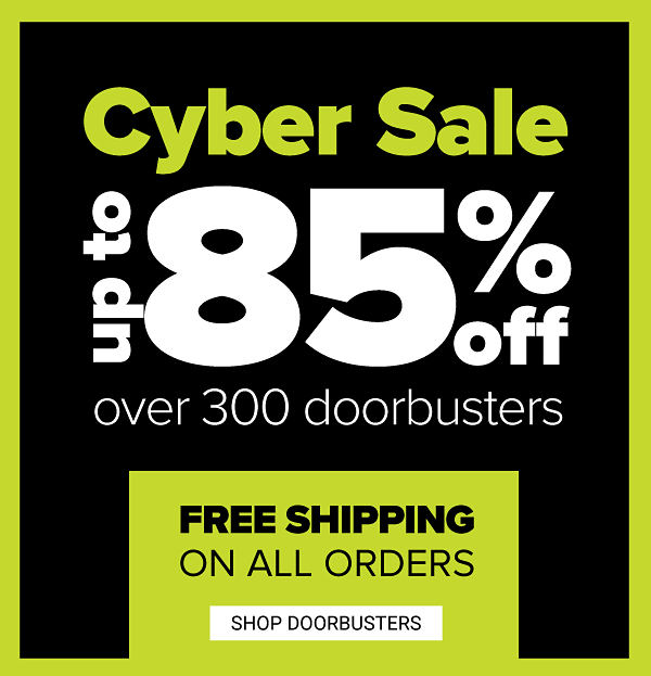 Cyber Sale! Up to 85% off Over 300 Doorbusters - Free Shipping On All Orders - Shop Doorbusters