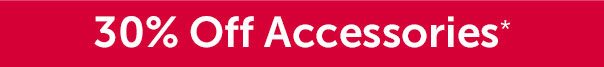 30% Off Accessories*