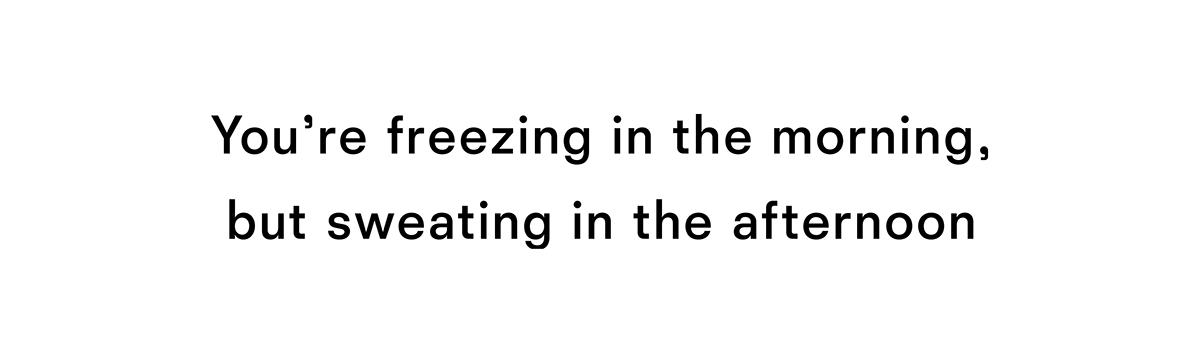 You're freezing in the morning but sweating in the afternoon