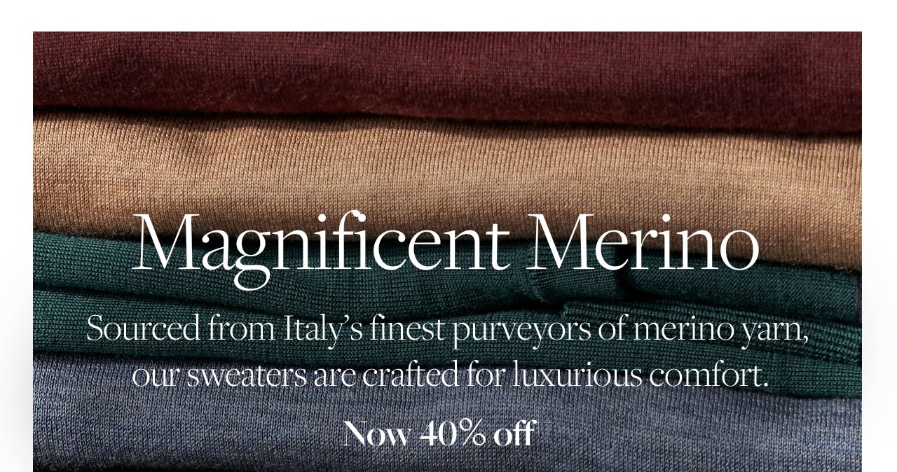 Magnificent Merino. Source from Italy's finest purveyor of merino yarn, our sweaters are crafted for luxurious comfort.