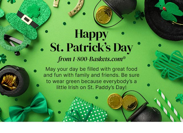 Happy St. Patrick’s Day from 1-800-Baskets.com® - May your day be filled with great food and fun with family and friends. Be sure to wear green because everybody’s a little Irish on St. Paddy’s Day!