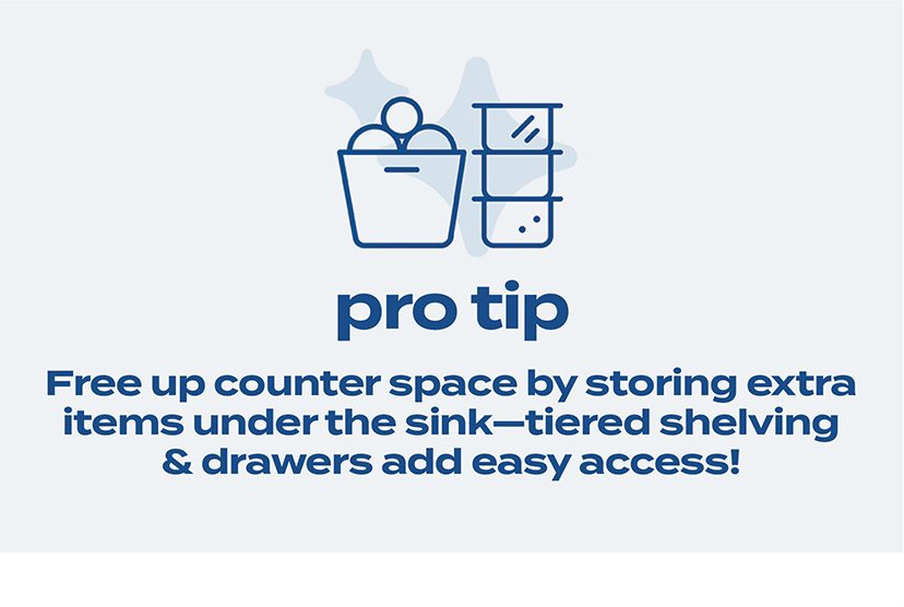 pro tip | Free up counter space by storing extra items under the sink - tiered shelving & drawers add easy access!