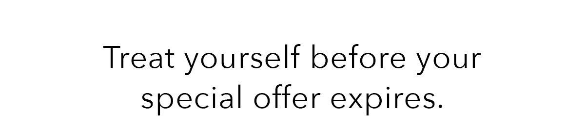 Treat yourself before your special offer expires.