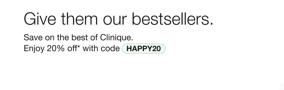 Give them our bestsellers. Save on the best of Clinique. Enjoy 20% off with code HAPPY20