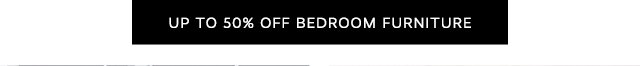 UP TO 50% OFF BEDROOM FURNITURE