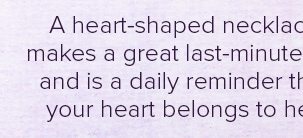 A heart-shaped necklace makes a great last-minute gift and is a daily reminder that your heart belongs to her.