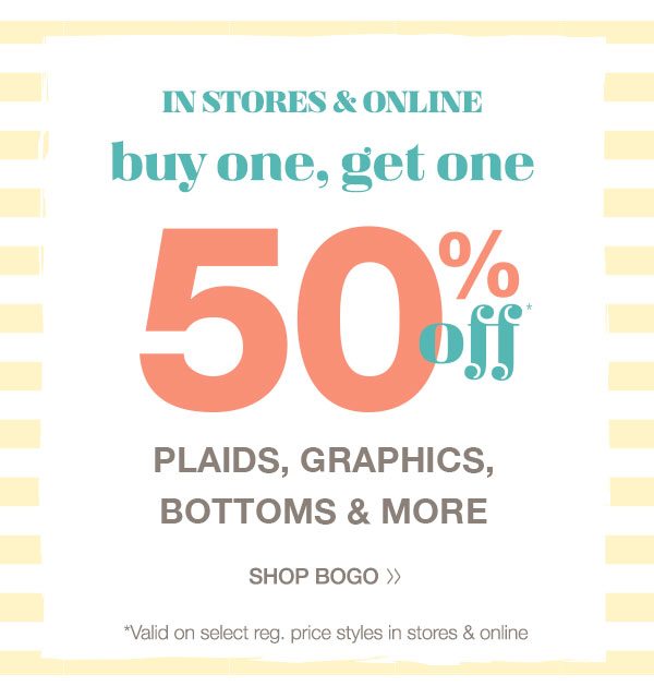 In stores & online. Buy one, get one 50% off* plaids, graphics, bottoms and more. Shop BOGO. *Valid on select reg. price styles in stores and online.